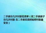 二手房分幾次付款給賣家（買二手房房子分幾次付款 在二手房買賣時如何付款最安全）