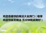 雞蛋香椿餅的做法大全竅門（椿芽雞蛋餅家常做法 五分鐘就能做好）
