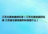 江蘇宅基地建房標準（江蘇宅基地面積標準 江蘇省宅基地面積標準是什么）