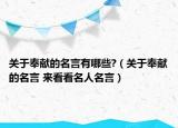 關(guān)于奉獻的名言有哪些?（關(guān)于奉獻的名言 來看看名人名言）