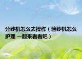 分紗機怎么去操作（驗紗機怎么護理 一起來看看吧）