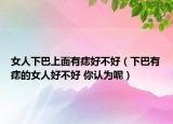 女人下巴上面有痣好不好（下巴有痣的女人好不好 你認為呢）