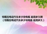 特斯拉電動(dòng)汽車多少塊電瓶 能用多久?。ㄌ厮估妱?dòng)汽車多少塊電瓶 能用多久）