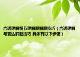 言語理解細(xì)節(jié)理解題解題技巧（言語理解與表達(dá)解題技巧 具體有以下步驟）