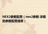 NEX2參數(shù)配置（nex2參數(shù) 詳細(xì)的參數(shù)配置信息）