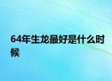 64年生龍最好是什么時候