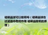 硅磷晶球可以除垢嗎（硅磷晶球在過濾器中有何作用 硅磷晶除垢的原理）