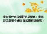 麥當勞什么漢堡好吃又便宜（麥當勞漢堡哪個好吃 你知道有哪些呢）