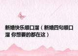 新婚快樂(lè)順口溜（新婚四句順口溜 你想要的都在這）