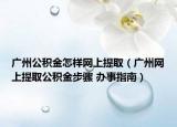廣州公積金怎樣網(wǎng)上提?。◤V州網(wǎng)上提取公積金步驟 辦事指南）