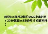 起亞kx5圖片及報(bào)價(jià)2020上市時(shí)間（2019起亞kx5車(chē)身尺寸 你喜歡嗎）