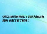 記憶力培訓(xùn)有用嗎?（記憶力培訓(xùn)有用嗎 快來了解了解吧）