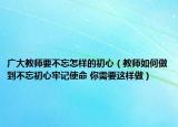 廣大教師要不忘怎樣的初心（教師如何做到不忘初心牢記使命 你需要這樣做）