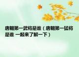 唐朝第一武將是誰(shuí)（唐朝第一猛將是誰(shuí) 一起來(lái)了解一下）