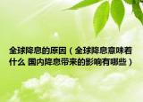 全球降息的原因（全球降息意味著什么 國(guó)內(nèi)降息帶來(lái)的影響有哪些）