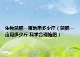 生物菌肥一畝地用多少斤（菌肥一畝用多少斤 科學(xué)合理施肥）