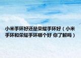 小米手環(huán)好還是榮耀手環(huán)好（小米手環(huán)和榮耀手環(huán)哪個(gè)好 你了解嗎）