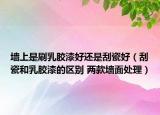 墻上是刷乳膠漆好還是刮瓷好（刮瓷和乳膠漆的區(qū)別 兩款墻面處理）