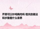 芹菜可以炒雞胸肉嗎 相關(guān)的做法和步驟是什么意思