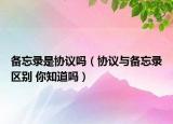 備忘錄是協(xié)議嗎（協(xié)議與備忘錄區(qū)別 你知道嗎）