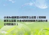 小米6x鎖屏顯示時間怎么設(shè)置（時間鎖屏怎么設(shè)置 小米6的時間鎖屏方法和小米公司的簡介）