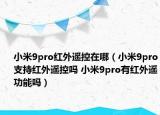 小米9pro紅外遙控在哪（小米9pro支持紅外遙控嗎 小米9pro有紅外遙功能嗎）