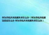 華為手機開關機鍵失靈怎么辦（華為手機開機鍵沒反應怎么辦 華為手機開關機鍵失靈怎么辦）