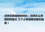 月餅怎樣保存時(shí)間長（月餅怎么存放時(shí)間更長 三個(gè)小妙招教你輕松搞定）