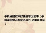 手機返回鍵不好使是怎么回事（手機返回鍵不好使怎么辦 這里有辦法）