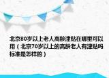 北京80歲以上老人高齡津貼在哪里可以用（北京70歲以上的高齡老人有津貼嗎 標(biāo)準(zhǔn)是怎樣的）