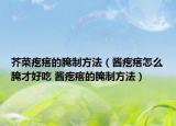 芥菜疙瘩的腌制方法（醬疙瘩怎么腌才好吃 醬疙瘩的腌制方法）
