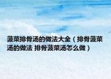 菠菜排骨湯的做法大全（排骨菠菜湯的做法 排骨菠菜湯怎么做）