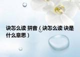 訣怎么讀 拼音（訣怎么讀 訣是什么意思）