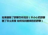如果刪除了群聊怎樣找回（不小心把群聊刪了怎么恢復(fù) 如何找回刪掉的的群聊）