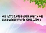 今日頭條怎么添加手機通訊錄好友（今日頭條怎么加通訊錄好友 就是這么簡單）