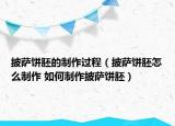 披薩餅胚的制作過程（披薩餅胚怎么制作 如何制作披薩餅胚）