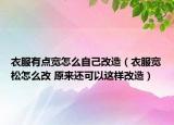 衣服有點(diǎn)寬怎么自己改造（衣服寬松怎么改 原來還可以這樣改造）