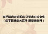 牽手算確定關(guān)系嗎 還要表白嗎女生（牽手算確定關(guān)系嗎 還要表白嗎）