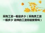 采購工資一般是多少（采購員工資一般多少 這樣的工資你能接受嗎）