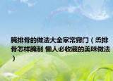 腌排骨的做法大全家常竅門(mén)（烝排骨怎樣腌制 懶人必收藏的美味做法）