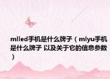 mlled手機是什么牌子（mlyu手機是什么牌子 以及關(guān)于它的信息參數(shù)）