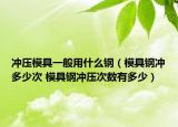 沖壓模具一般用什么鋼（模具鋼沖多少次 模具鋼沖壓次數(shù)有多少）
