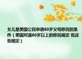 女兒是美國公民申請(qǐng)60歲父母移民的條件（美國對(duì)滿60歲以上的移民規(guī)定 有這些規(guī)定）