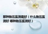那種胎壓監(jiān)測最好（什么胎壓監(jiān)測好 哪種胎壓監(jiān)測好）