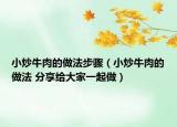 小炒牛肉的做法步驟（小炒牛肉的做法 分享給大家一起做）