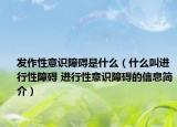 發(fā)作性意識障礙是什么（什么叫進行性障礙 進行性意識障礙的信息簡介）
