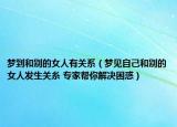 夢到和別的女人有關(guān)系（夢見自己和別的女人發(fā)生關(guān)糸 專家?guī)湍憬鉀Q困惑）