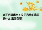 義正言辭出自（義正言辭的意思是什么 出處在哪）
