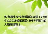 97年屬牛女今年婚姻怎么樣（97年牛女2019婚姻運勢 1997年屬牛的人婚姻運程）