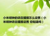 小米鬧鐘的語音播報怎么設置（小米鬧鐘語音播報設置 你知道嗎）